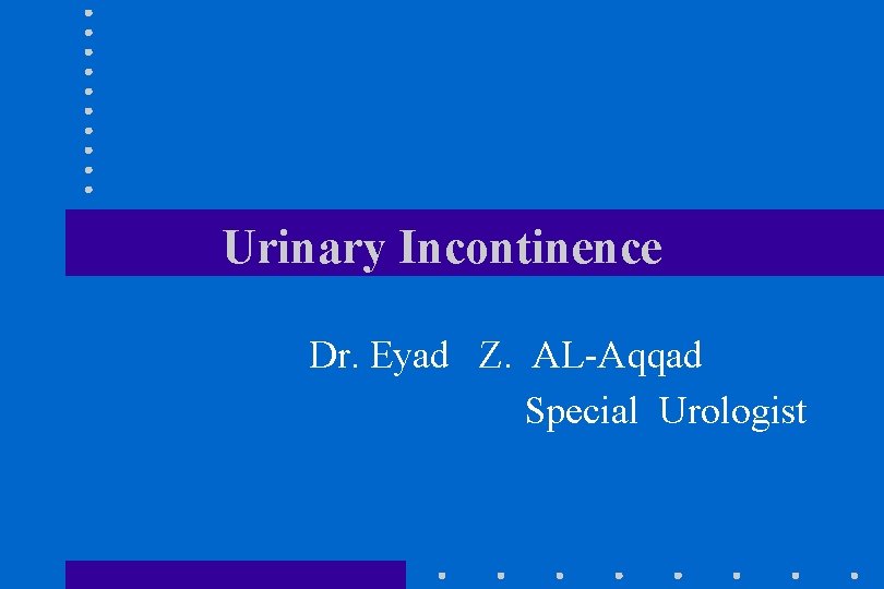 Urinary Incontinence Dr. Eyad Z. AL-Aqqad Special Urologist 