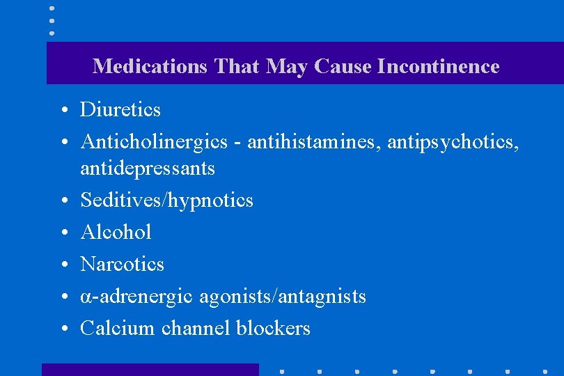 Medications That May Cause Incontinence • Diuretics • Anticholinergics - antihistamines, antipsychotics, antidepressants •