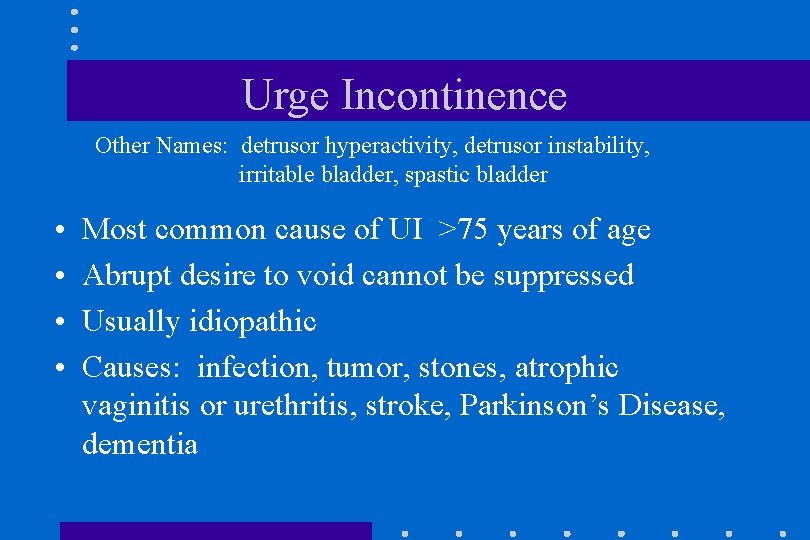 Urge Incontinence Other Names: detrusor hyperactivity, detrusor instability, irritable bladder, spastic bladder • •