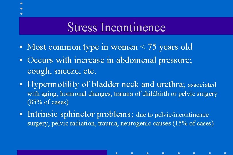 Stress Incontinence • Most common type in women < 75 years old • Occurs