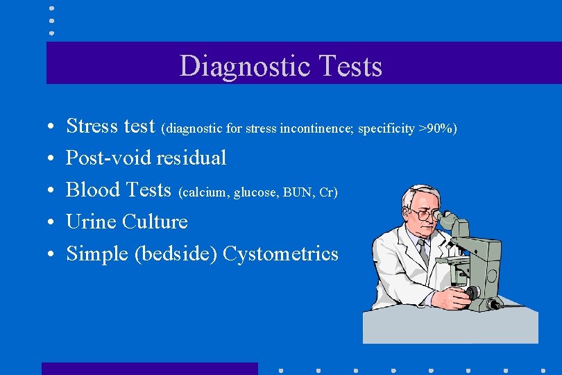Diagnostic Tests • • • Stress test (diagnostic for stress incontinence; specificity >90%) Post-void