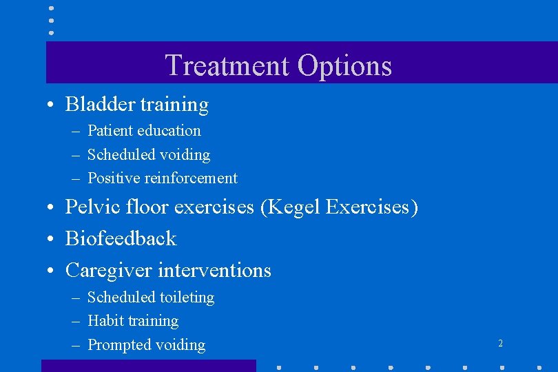 Treatment Options • Bladder training – Patient education – Scheduled voiding – Positive reinforcement