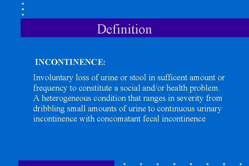 Definition INCONTINENCE: Involuntary loss of urine or stool in sufficent amount or frequency to