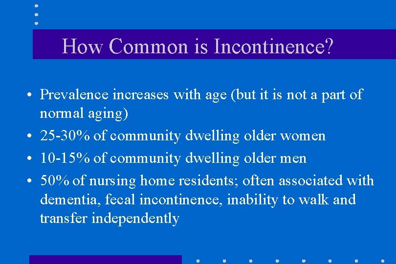 How Common is Incontinence? • Prevalence increases with age (but it is not a