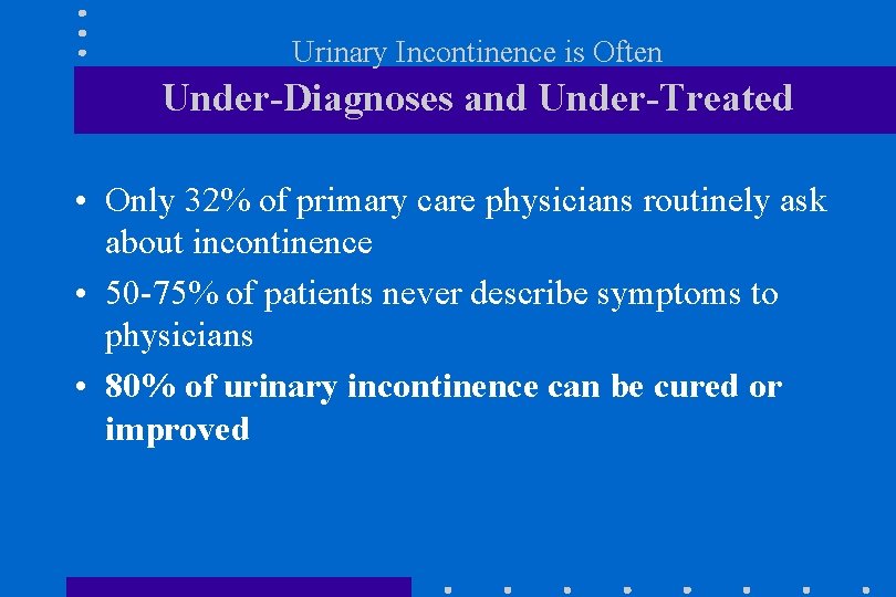 Urinary Incontinence is Often Under-Diagnoses and Under-Treated • Only 32% of primary care physicians