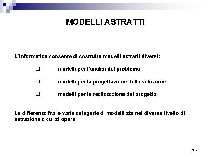 MODELLI ASTRATTI L’informatica consente di costruire modelli astratti diversi: q modelli per l’analisi del