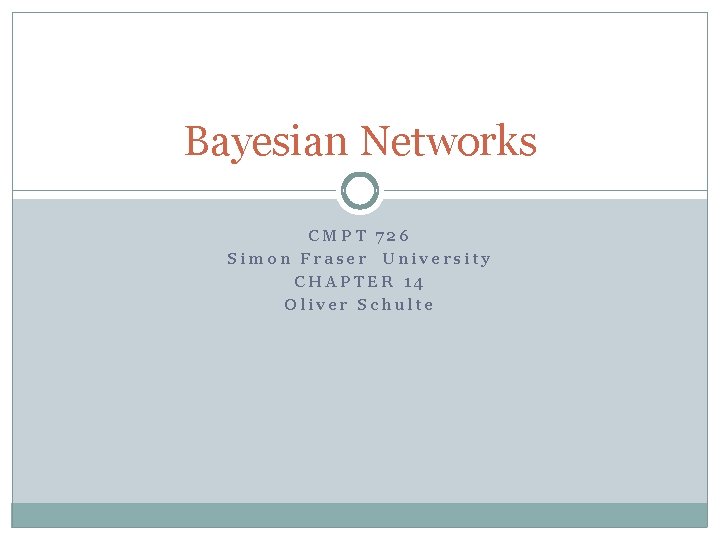 Bayesian Networks CMPT 726 Simon Fraser University CHAPTER 14 Oliver Schulte 