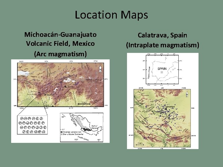 Location Maps Michoacán-Guanajuato Volcanic Field, Mexico (Arc magmatism) Calatrava, Spain (Intraplate magmatism) 
