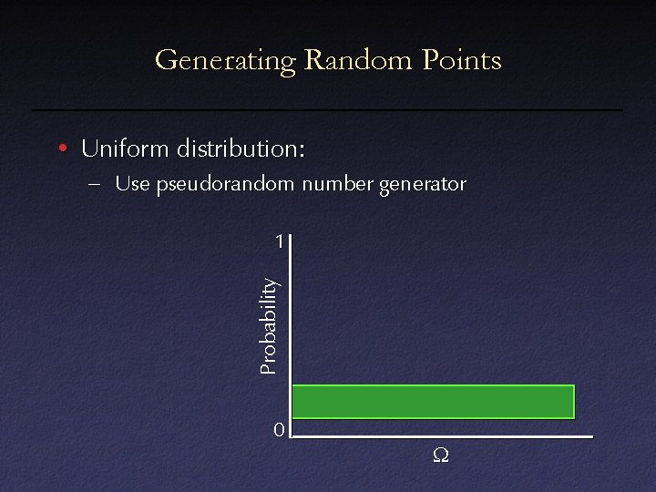 Generating Random Points • Uniform distribution: – Use pseudorandom number generator Probability 1 0