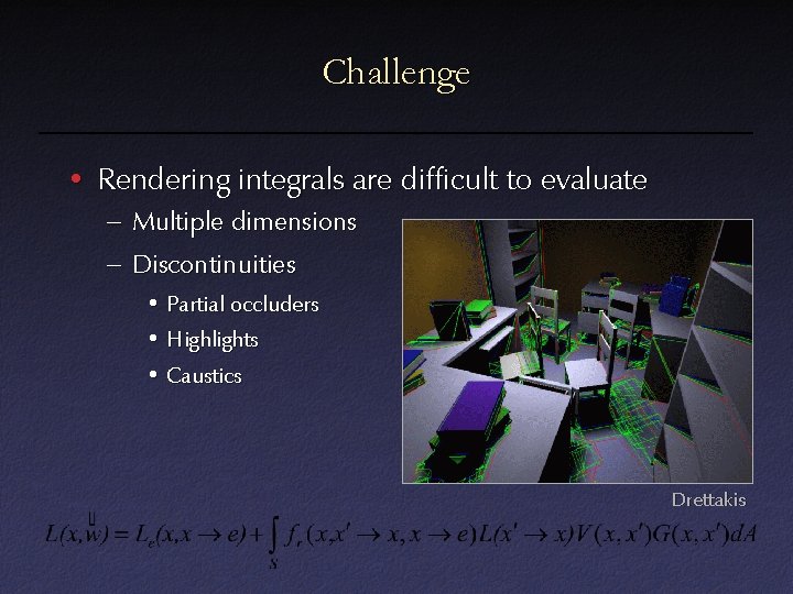 Challenge • Rendering integrals are difficult to evaluate – Multiple dimensions – Discontinuities •