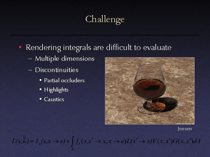 Challenge • Rendering integrals are difficult to evaluate – Multiple dimensions – Discontinuities •