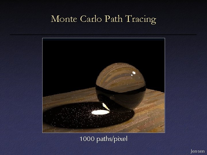 Monte Carlo Path Tracing 1000 paths/pixel Jensen Monte Carlo Path Tracing 1000 paths/pixel Jensen