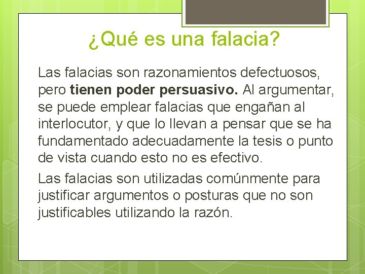 ¿Qué es una falacia? Las falacias son razonamientos defectuosos, pero tienen poder persuasivo. Al