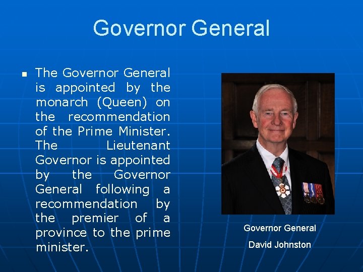 Governor General n The Governor General is appointed by the monarch (Queen) on the