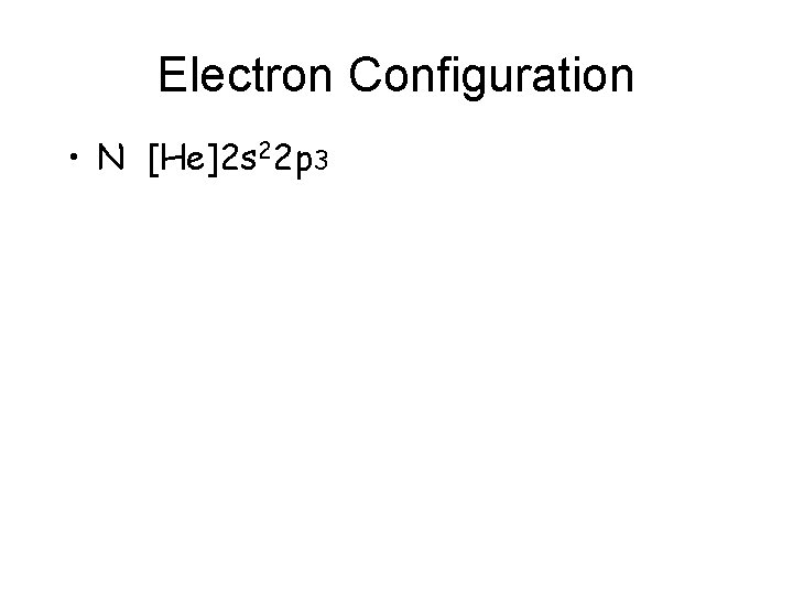 Electron Configuration • N [He]2 s 22 p 3 