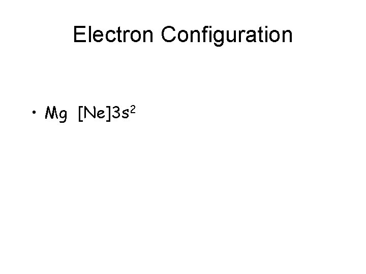 Electron Configuration • Mg [Ne]3 s 2 