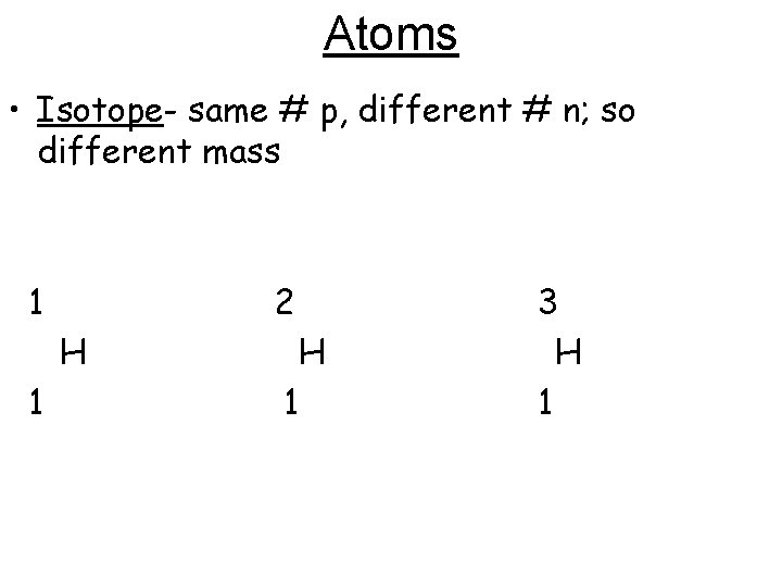 Atoms • Isotope- same # p, different # n; so different mass 1 2