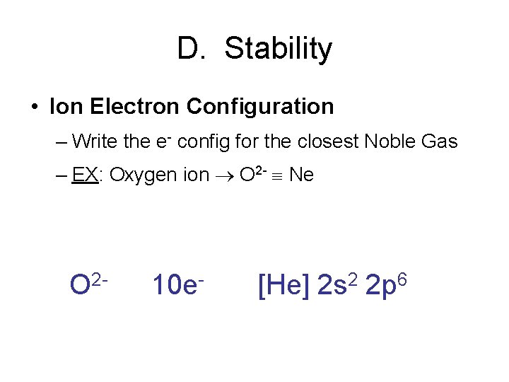 D. Stability • Ion Electron Configuration – Write the e- config for the closest