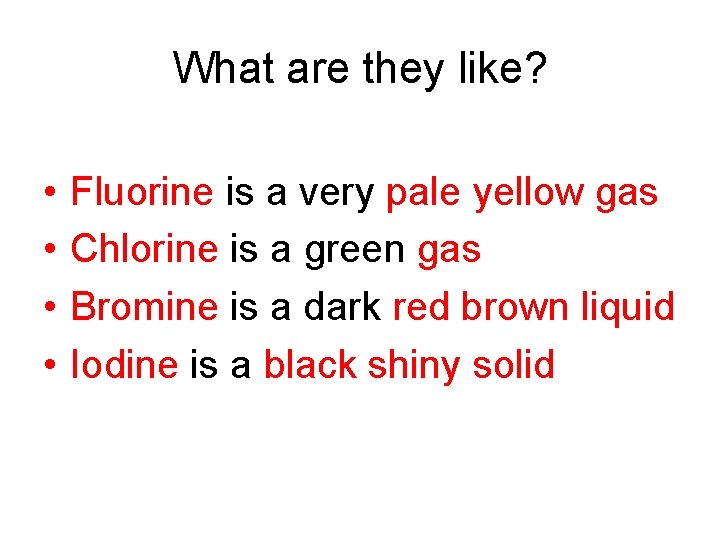 What are they like? • • Fluorine is a very pale yellow gas Chlorine