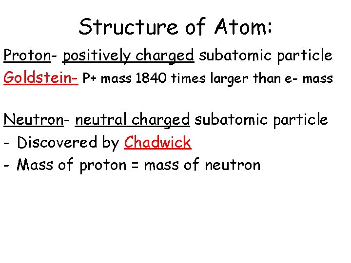 Structure of Atom: Proton- positively charged subatomic particle Goldstein- P+ mass 1840 times larger