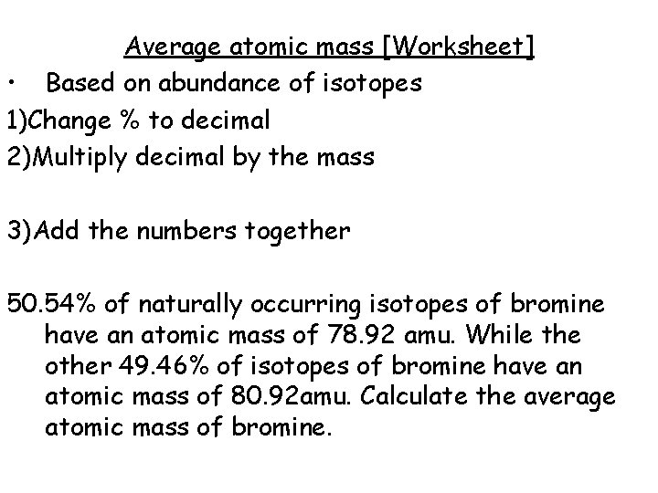 Average atomic mass [Worksheet] • Based on abundance of isotopes 1)Change % to decimal