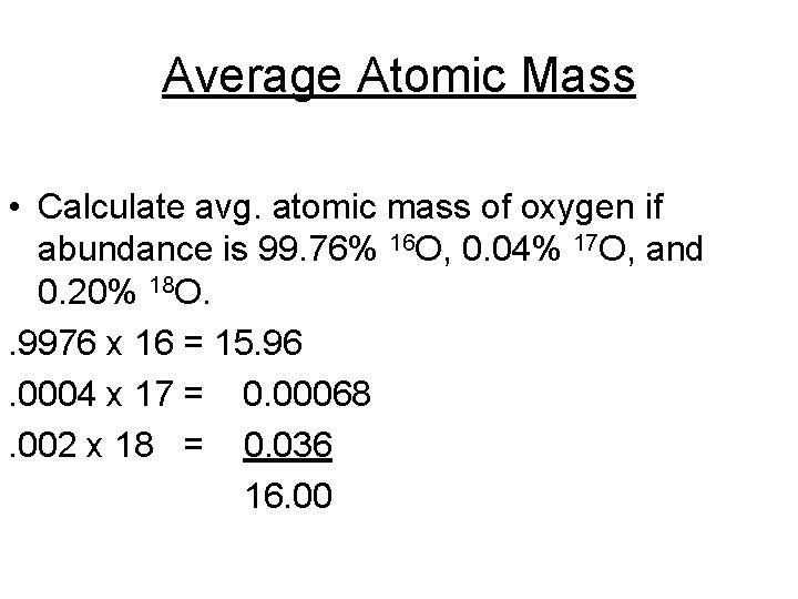 Average Atomic Mass • Calculate avg. atomic mass of oxygen if abundance is 99.