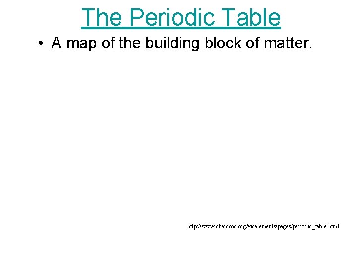 The Periodic Table • A map of the building block of matter. http: //www.