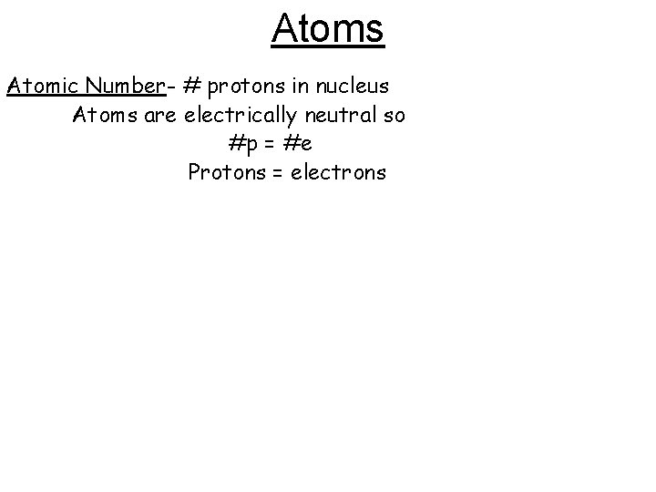 Atoms Atomic Number- # protons in nucleus Atoms are electrically neutral so #p =