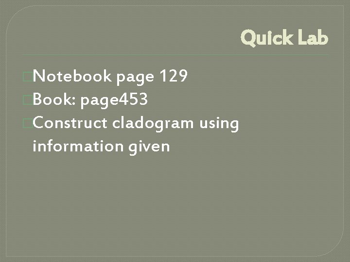 Quick Lab �Notebook page 129 �Book: page 453 �Construct cladogram using information given 