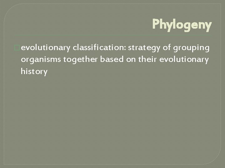 Phylogeny �evolutionary classification: strategy of grouping organisms together based on their evolutionary history 
