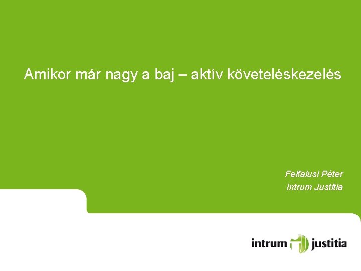 Amikor már nagy a baj – aktív követeléskezelés Felfalusi Péter Intrum Justitia 