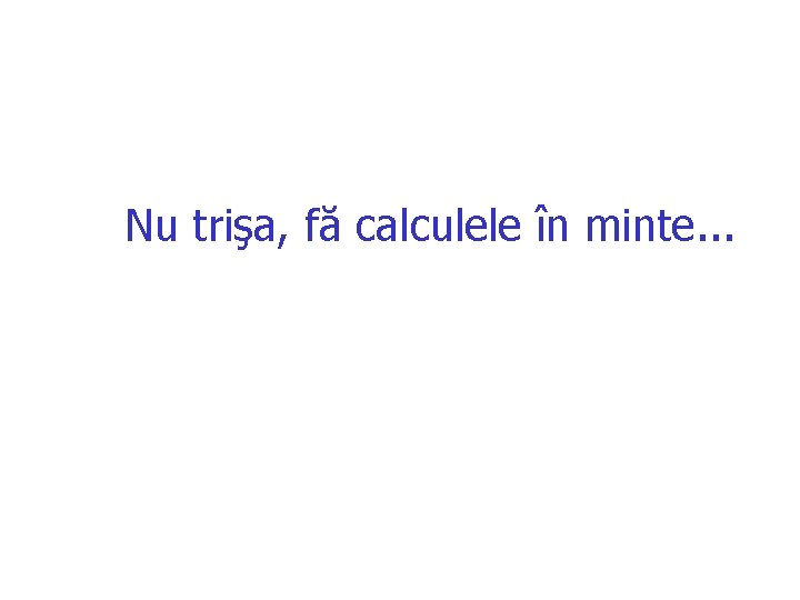 Nu trişa, fă calculele în minte. . . Nu trişa, fă calculele în minte. . .