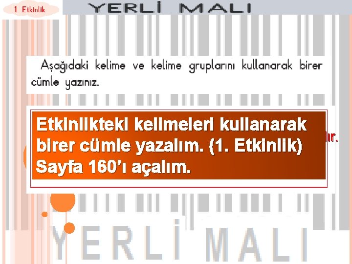 Etkinlikteki kelimeleri kullanarak Aldığımız ürünlerde Türk malı yazmalıdır. birer cümle yazalım. (1. Etkinlik) Sayfa.