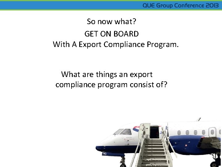 So now what? GET ON BOARD With A Export Compliance Program. What are things