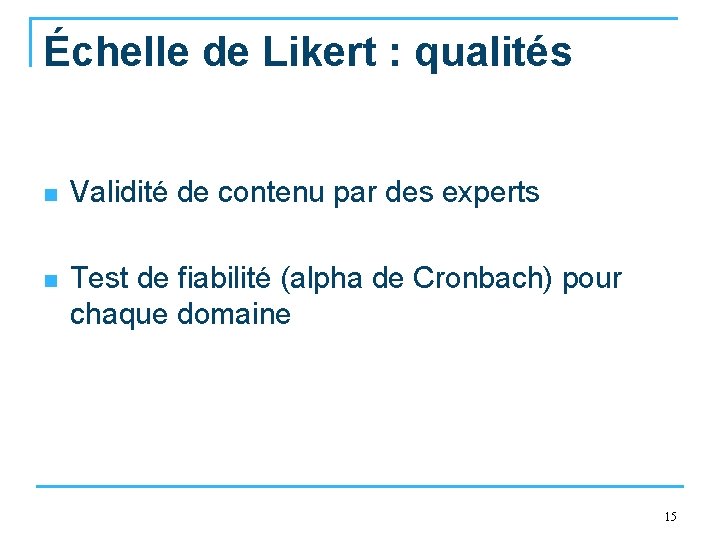 Échelle de Likert : qualités n Validité de contenu par des experts n Test