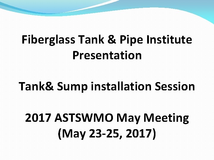 Fiberglass Tank & Pipe Institute Presentation Tank& Sump installation Session 2017 ASTSWMO May Meeting