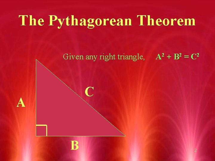 The Pythagorean Theorem Given any right triangle, A 2 + B 2 = C