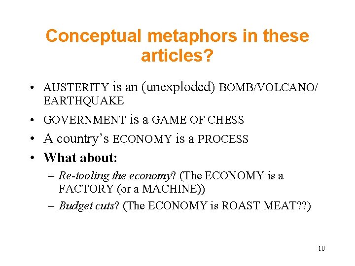 Conceptual metaphors in these articles? • AUSTERITY is an (unexploded) BOMB/VOLCANO/ EARTHQUAKE • GOVERNMENT Conceptual metaphors in these articles? • AUSTERITY is an (unexploded) BOMB/VOLCANO/ EARTHQUAKE • GOVERNMENT