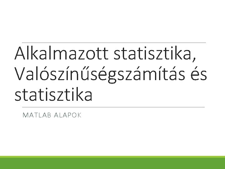 Alkalmazott statisztika, Valószínűségszámítás és statisztika MATLAB ALAPOK 