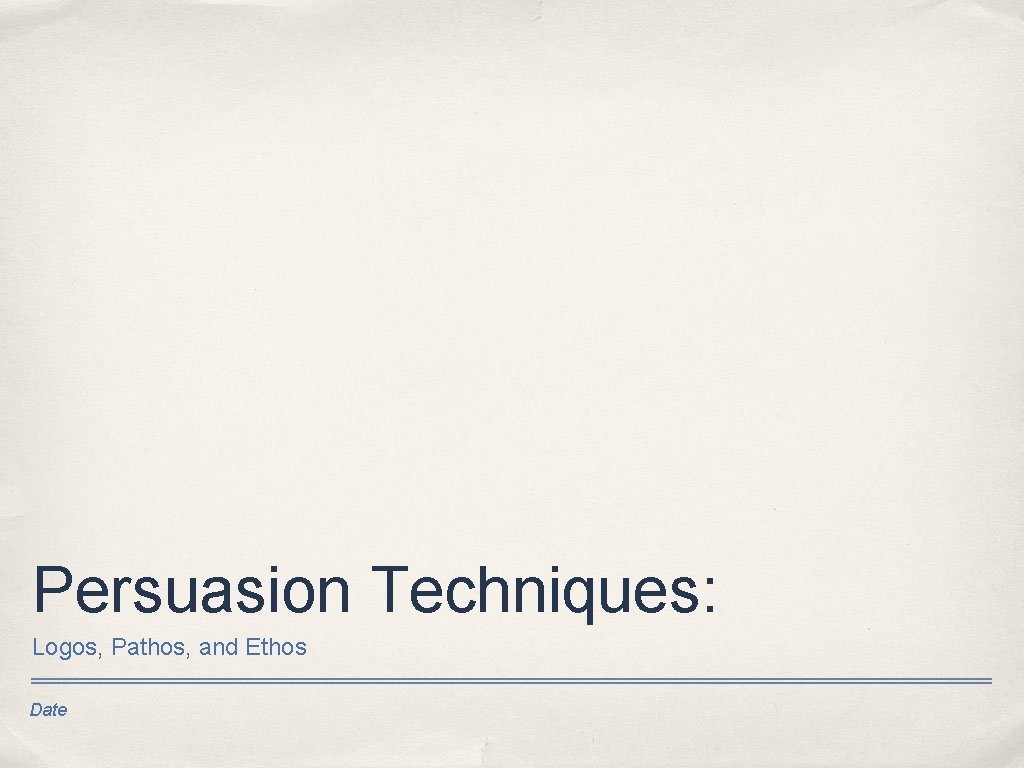 Persuasion Techniques: Logos, Pathos, and Ethos Date 