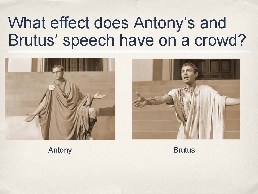 What effect does Antony’s and Brutus’ speech have on a crowd? Antony Brutus 