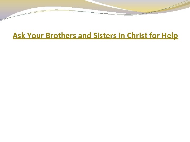 Ask Your Brothers and Sisters in Christ for Help 