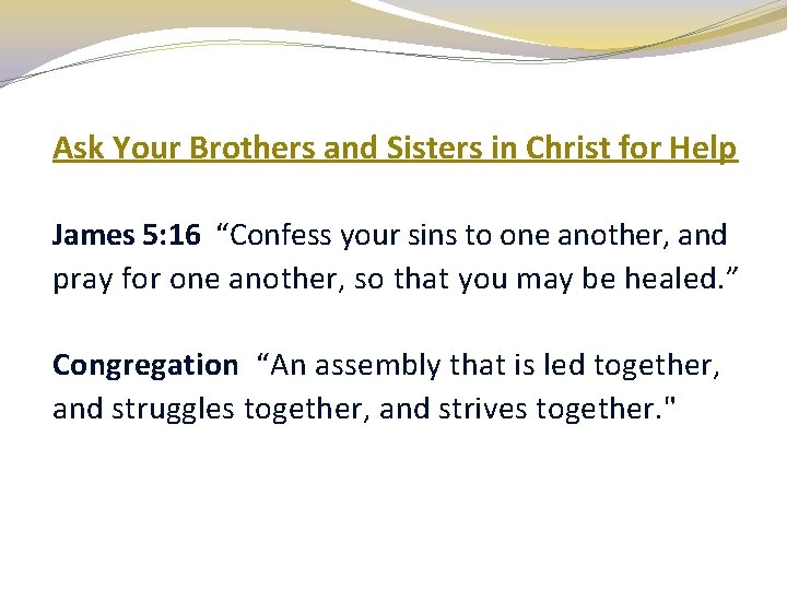 Ask Your Brothers and Sisters in Christ for Help James 5: 16 “Confess your