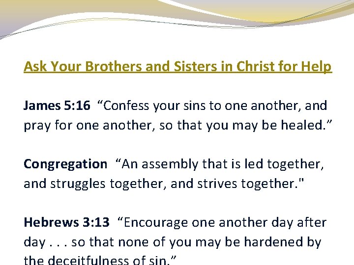 Ask Your Brothers and Sisters in Christ for Help James 5: 16 “Confess your