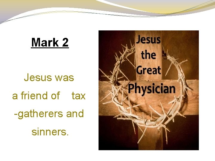 Mark 2 Jesus was a friend of tax -gatherers and sinners. 