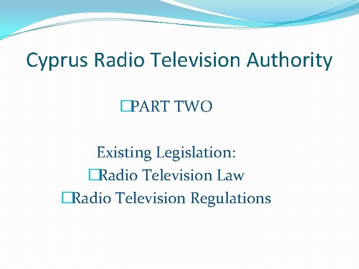 Cyprus Radio Television Authority �PART TWO Existing Legislation: �Radio Television Law �Radio Television Regulations