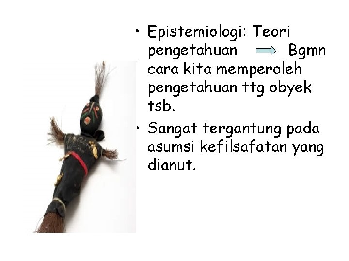  • Epistemiologi: Teori pengetahuan Bgmn cara kita memperoleh pengetahuan ttg obyek tsb. •