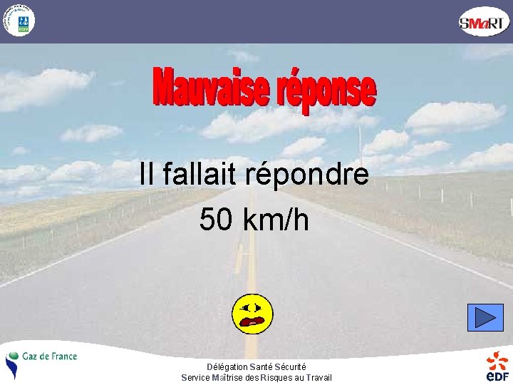 Il fallait répondre 50 km/h Délégation Santé Sécurité Service Maîtrise des Risques au Travail
