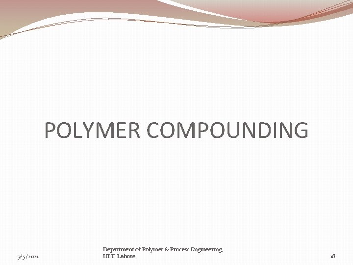 POLYMER COMPOUNDING 3/5/2021 Department of Polymer & Process Engineering, UET, Lahore 18 
