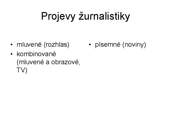 Projevy žurnalistiky • mluvené (rozhlas) • kombinované (mluvené a obrazové, TV) • písemné (noviny)